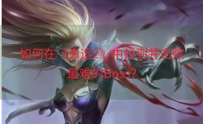 如何在《命运2》中找到并击败最难的Boss？