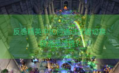 反恐精英中如何通过武器切换提高灵活性？