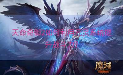 天命奇御2如何利用元灵系统提升战斗力？