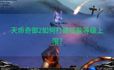 天命奇御2如何打破技能等级上限？
