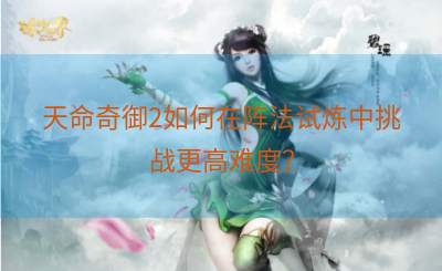 天命奇御2如何在阵法试炼中挑战更高难度？