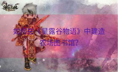 如何在《星露谷物语》中建造农场图书馆？