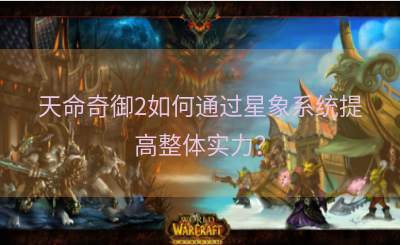 天命奇御2如何通过星象系统提高整体实力？