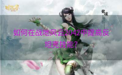 如何在战地风云2042中提高反坦克技能？