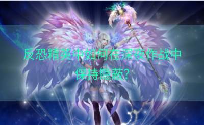 反恐精英中如何在深夜作战中保持隐蔽？