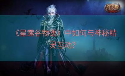 《星露谷物语》中如何与神秘精灵互动？