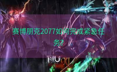 赛博朋克2077如何完成紧急任务？