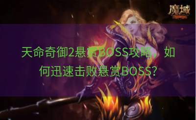 天命奇御2悬赏BOSS攻略，如何迅速击败悬赏BOSS？