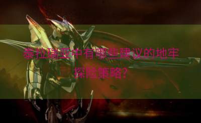 泰拉瑞亚中有哪些建议的地牢探险策略？