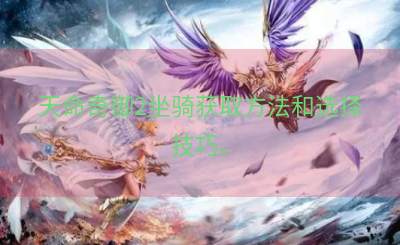 天命奇御2坐骑获取方法和选择技巧。