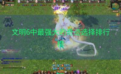 文明6中最强大的奇迹选择排行榜