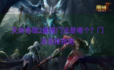 天命奇御2最强门派是哪个？门派选择指南