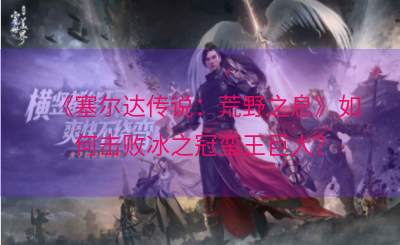 《塞尔达传说：荒野之息》如何击败冰之冠蛮王巨人？