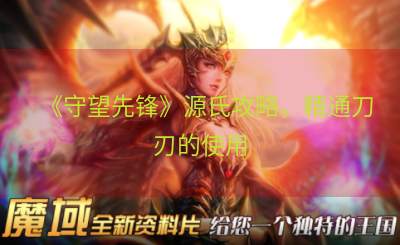《守望先锋》源氏攻略，精通刀刃的使用