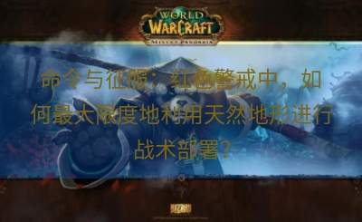 命令与征服：红色警戒中，如何最大限度地利用天然地形进行战术部署？