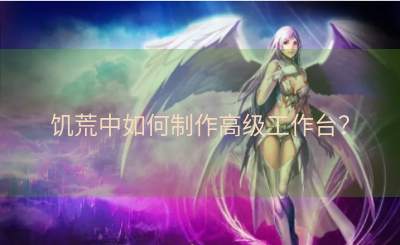 饥荒中如何制作高级工作台？