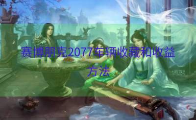 赛博朋克2077车辆收藏和收益方法