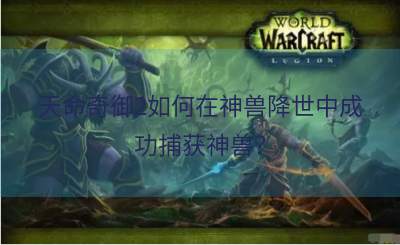天命奇御2如何在神兽降世中成功捕获神兽？
