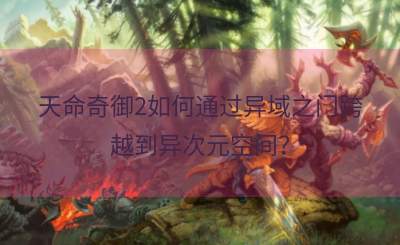 天命奇御2如何通过异域之门跨越到异次元空间？