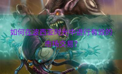 如何在波西亚时光中进行有效的市场交易？