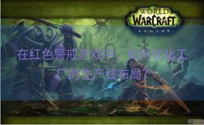 在红色警戒游戏中，如何优化工厂的生产线布局？