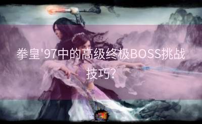拳皇'97中的高级终极BOSS挑战技巧？