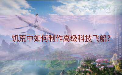 饥荒中如何制作高级科技飞船？