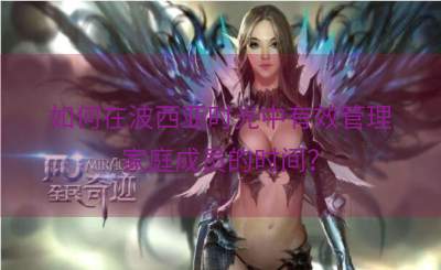 如何在波西亚时光中有效管理家庭成员的时间？