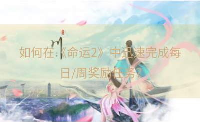 如何在《命运2》中迅速完成每日/周奖励任务？