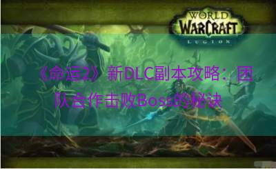 《命运2》新DLC副本攻略：团队合作击败Boss的秘诀