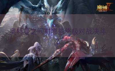 奥特曼之间有哪些终极对战决斗？