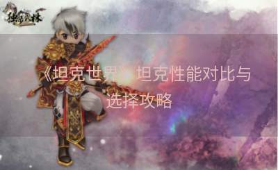 《坦克世界》坦克性能对比与选择攻略