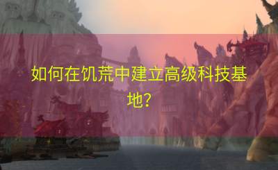 如何在饥荒中建立高级科技基地？