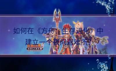 如何在《方舟：生存进化》中建立一个夜间避难所？