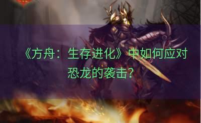 《方舟：生存进化》中如何应对恐龙的袭击？