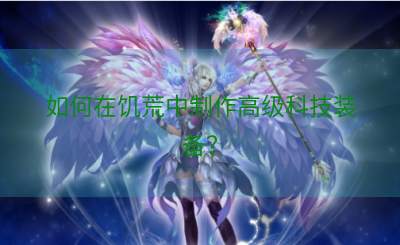 如何在饥荒中制作高级科技装备？