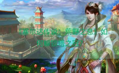 《塞尔达传说：荒野之息》如何解锁塔之冠？