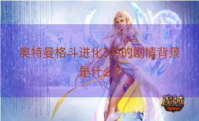 奥特曼格斗进化3中的剧情背景是什么？
