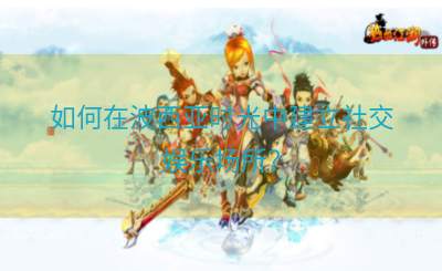 如何在波西亚时光中建立社交娱乐场所？