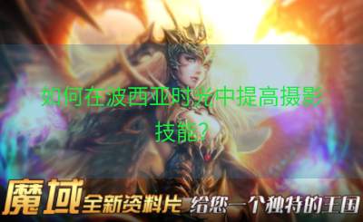 如何在波西亚时光中提高摄影技能？
