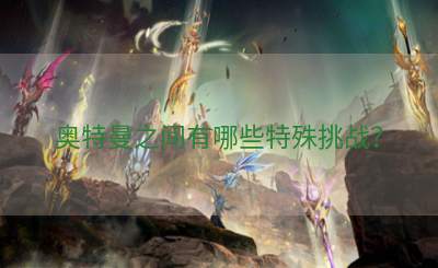 奥特曼之间有哪些特殊挑战？