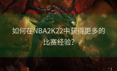 如何在NBA2K22中获得更多的比赛经验？