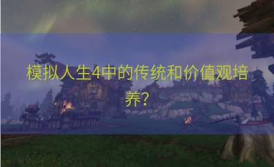 模拟人生4中的传统和价值观培养？