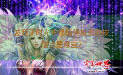 波西亚时光中最值得投资的技能点是哪些？