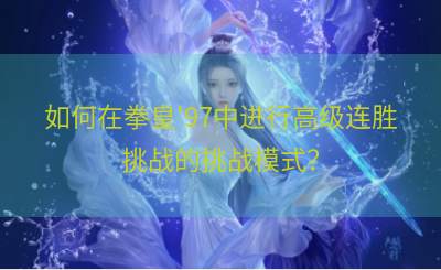 如何在拳皇'97中进行高级连胜挑战的挑战模式？