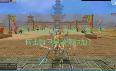 《塞尔达传说：荒野之息》如何击败卫星兽索尔加？