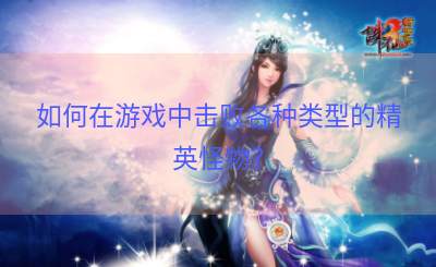 如何在游戏中击败各种类型的精英怪物？