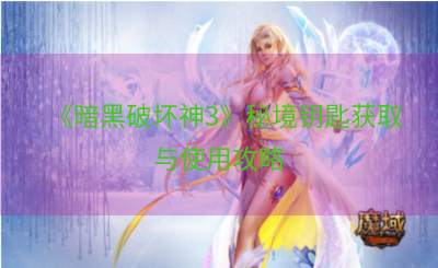 《暗黑破坏神3》秘境钥匙获取与使用攻略