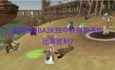 如何在NBA2K22中获得更多的比赛胜利？