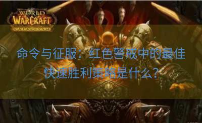 命令与征服：红色警戒中的最佳快速胜利策略是什么？